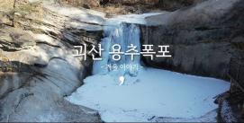 [유튜브 서포터즈] 괴산 용추폭포 - 겨울 이야기 -