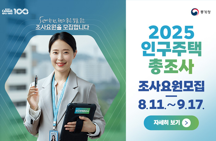 5년에 한번 국민의 좋은 답을 듣는 조사요원을 모집합니다.
2025 인구주택 총조사 조사요원모집
8.11.~9.17.
[자세히보기]