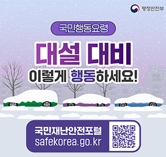 로고:행정안전부
국민행동요령
대설대비 이렇게 행동하세요!
국민재난안전포털
QR : https://www.safekorea.go.kr/idsiSFK/neo/sfk/cs/contents/prevent/prevent05.html?menuSeq=126