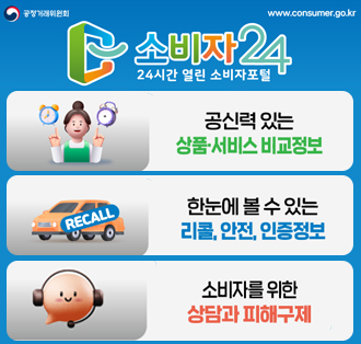 소비자24
24시간 열린 소비자포털
-공신력있는 상품 서비스 비교정보
-한눈에 볼 수 있는 리콩, 안전, 인증정보
-소비자를 위한 상담과 피해구제