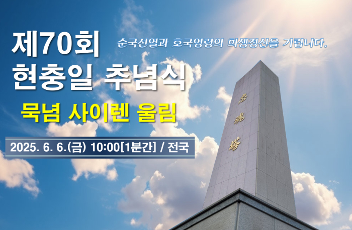 제70회 현충일 추념식
순국선열과 호국영령의 희생정신을 기립니다.
묵념 사이렌 울림
2025.6.6(금) 10:00[1분간] / 전국
