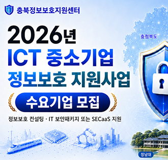 로고:충북정보보호지원센터
2026년 ICT중소기업 정보보호 지원사업
[수요기업 모집]
정보보호 컨설팅·보안패키지 도는 SECasS지원