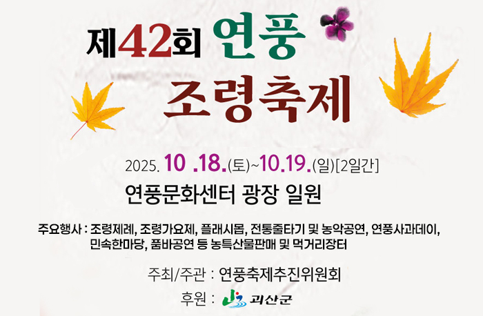 제42회 연풍조령축제
2025.10.18.(토)~10.19.(일)[2일간]
연풍문화센터 광장 일원
주요행사 : 조령제례, 조령가요제, 플래시몹, 전통줄타기 및 농악공연, 연풍사과데이, 민속한마당, 품바공연 등 농특산물판매 및 먹거리장터
주최/주관:연풍축제추진위원회
후원:괴산군