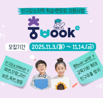 인구감소지역 학습멘토링 지원사업
충ㅂook
모집기간 : 2025.11.3.(월) ~ 11.14.(금)

인구감소지역이란?
제천, 단양, 괴산, 보은, 옥천, 영동

충Book-e이란?
교육기회 확대
인구유출 방지