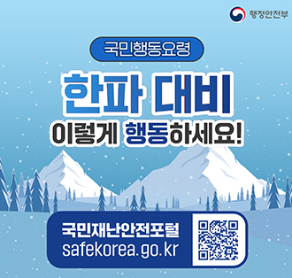 로고:행정안전부
국민행동요령
한파대비 이렇게 행동하세요!
국민재난안전포털
QR : https://www.safekorea.go.kr/idsiSFK/neo/sfk/cs/contents/prevent/prevent05.html?menuSeq=126