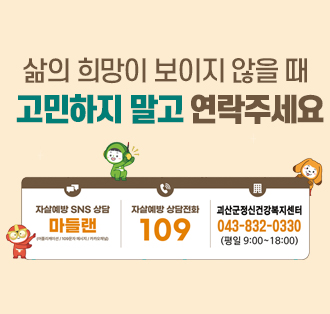 삶의 희망이 보이지 않을 때
고민하지 말고 연락주세요자살예방 SNS 상담 마들랜
자살예방 상담전화 109
괴산군정신건강복지센터 043-832-0330 (평일 9:00~18:00)