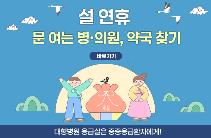 설 연휴 문 여는 병·의원, 약국 찾기
바로가기
대형병원 응급실은 중증응급환자에게!