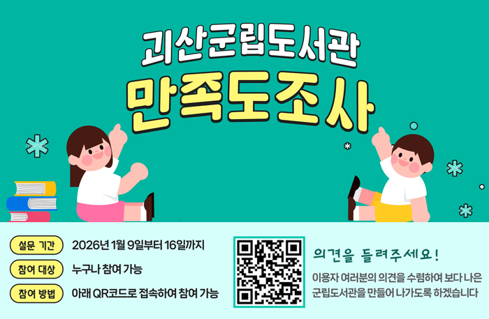 괴산군립도서관 만족도조사
설문기간:2026년 1월 9일부터 16일까지
참여대상:누구나 참여가능
참여방법:아래QR코드로 접속하여 참여가능
QR코드주소:https://form.naver.com/response/spTDZETFjX3uhalaXmqXzQ
의견을 들려주세요!
이용자 여러분의 의견을 수렴하여 보다 나은 군립도서관을 만들어 나가로독 하겠습니다.