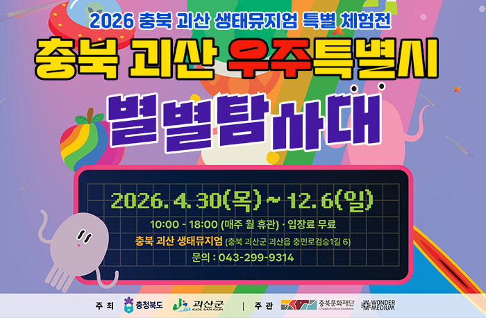 2026 충북 괴산 생태뮤지엄 특별 체험전
충북 괴산 우주특별시 별별탐사대
2026.4.30.(목)~12.6(일) 10:00~18:00(매주 월 휴관).입장료 무료
충북 괴산 생태뮤지엄(충북 괴산군 괴산읍 충민로검스1길 6)
문의:043-299-9314
주최:충청북도, 괴산군
주관:충북문화재단,원더뮤지엄
