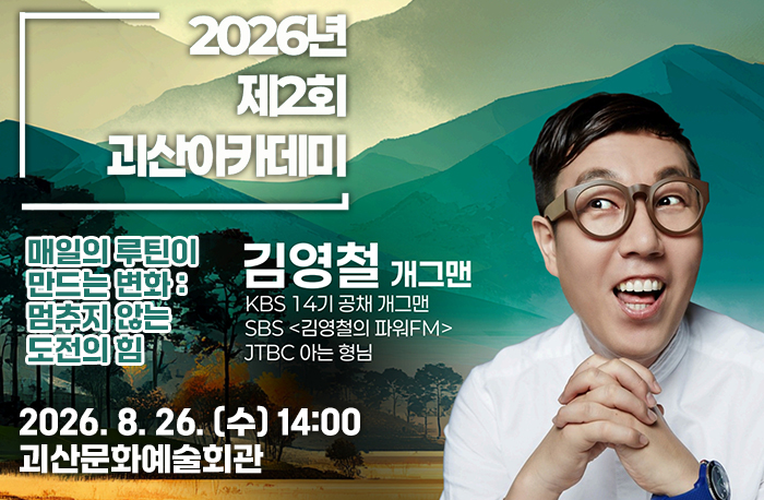 2026년 제2회 괴산아카데미 
매일의 루틴이만드는 변화 : 멈추지 않는 도전의 힘
2026. 8. 26. (수) 14:00 괴산문화예술회관