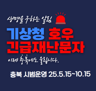 생명을 구하는 알림
기상청 호우 긴급재난문자
이제 충북에도 울립니다.
충북 시범운영 25.5.15~10.15