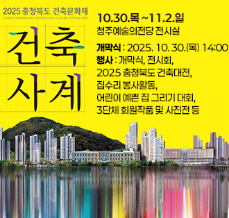 2025 충청북도 건축문화제
CHUNGCHEONGBUKDO ARCHITECTURE CULTURE FESTIVAL 2025
건축사계
10.30.목 ~11.2.일
청주예술의전당 전시실
개막식
2025. 10. 30.() 14:00
행사
개막식, 전시회, 2025 충청북도 건축대전,
집수리 봉사활동, 어린이 예쁜 집 그리기 대회,
3단체 회원작품 및 사진전 등