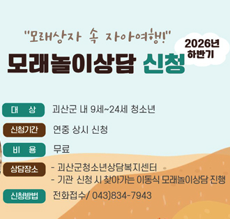 모래상자 속 자아여행
2026년 하반기 모래놀이상담 신청
대상: 괴산군 내 9세~24세 청소년
신청기간: 연중 상시 신청
비용: 무료
상담장소
- 괴산군청소년상담복지센터
- 기관 신청 시 찾아가는 이동식 모래놀이상담 진행
신청방법: 전화접수 / 043-834-7943