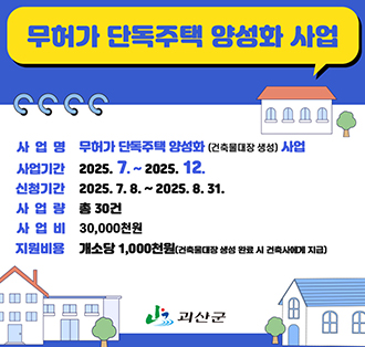 무허가 단독주택 양성화사업
사업명: 무허가 단독주택 양성화 (건축물대장 생성) 사업
사업기간: 2025. 7.~2025. 12.
신청기간: 2025.7.8.~2025. 8. 31.
사업량 :총 30건
사업비: 30,000천원
지원비용: 개소당 1,000천원(건축물대장 생성 완료시 건축사에게 지급)