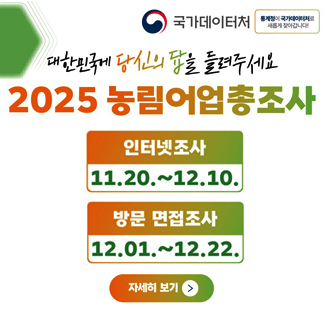 2025 농림어업총조사
11.20.~12.22.
인터넷조사:11.20~12.10.
방문 면접조사:12.01~12.22.