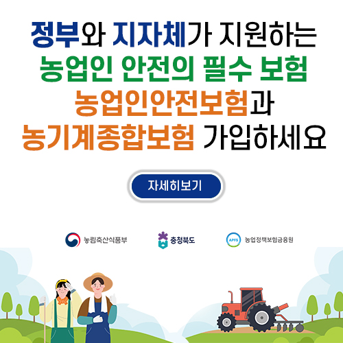 정부와 지자체가 지원하는 농업인 안전의 필수 보험 농업인안전보험과 농기계종합보함 가입하세요
			(자세히보기 : https://www.goesan.go.kr/gsat/selectBbsNttView.do?key=802&bbsNo=190&nttNo=121464&searchCtgry=%EB%86%8D%EC%97%85%EA%B8%B0%EC%88%A0%EC%84%BC%ED%84%B0&searchCnd=all&searchKrwd=&pageIndex=1&integrDeptCode= )
			농림축산식품부 로고 / 충청북도 로고 / 농업정책보험금융원 로고