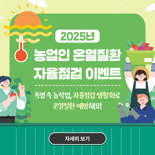
			2025년 농업인 온열질환 자율점검 이벤트
			폭염 속 농작업, 자율점검 생활화로 온열질환 예방해요!
			자세히보기(http://survey.rda.go.kr/AAAB0i)